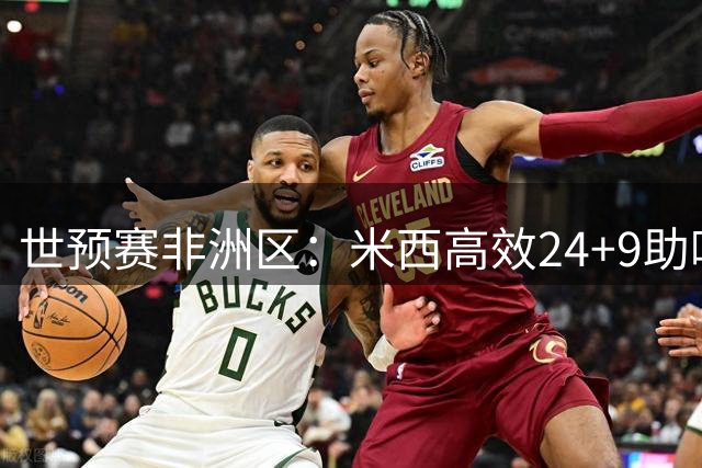 世预赛非洲区：米西高效24+9助喀麦隆力克尼日利亚
