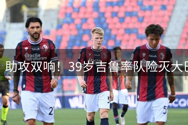 助攻双响！39岁吉鲁率队险灭大巴黎 2场造3球里尔续约他赌对了