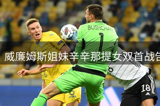 威廉姆斯姐妹辛辛那提女双首战告负