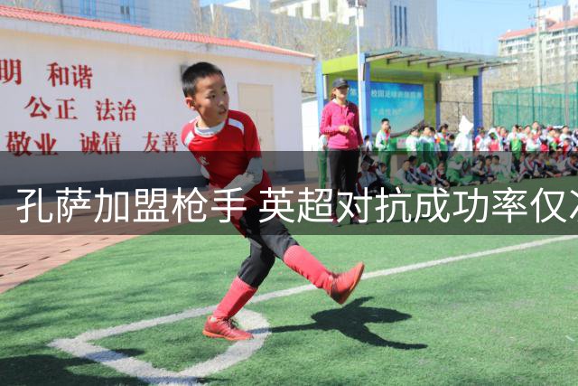 孔萨加盟枪手 英超对抗成功率仅次于范戴克