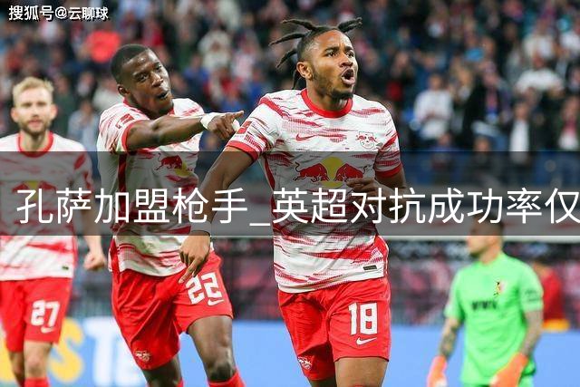 孔萨加盟枪手 英超对抗成功率仅次于范戴克