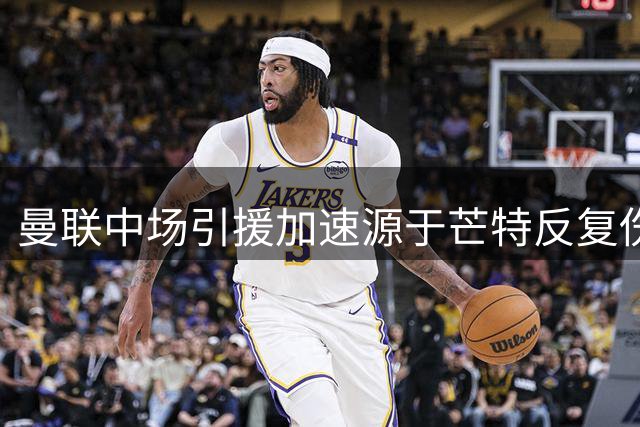 曼联中场引援加速源于芒特反复伤停 三年缺席70场成隐患