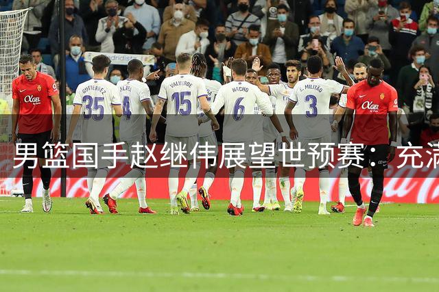 男篮国手赵继伟展望世预赛：充满自信与坚定信念