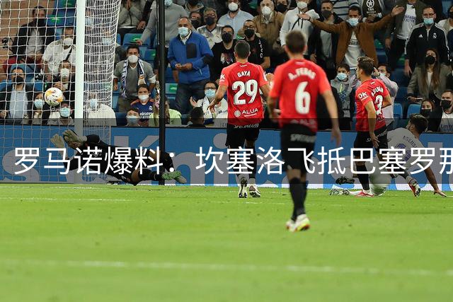 罗马诺爆料：坎塞洛飞抵巴塞罗那 将第三次签约巴萨