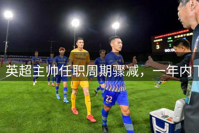 英超主帅任职周期骤减，一年内下课已成常态