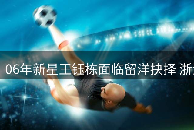 06年新星王钰栋面临留洋抉择 浙江队手握合约主导权